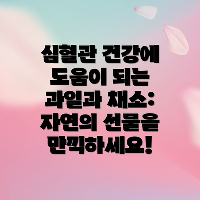 심혈관 건강에 도움이 되는 과일과 채소: 자연의 선물을 만끽하세요!