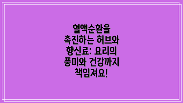 혈액순환을 촉진하는 허브와 향신료: 요리의 풍미와 건강까지 책임져요!