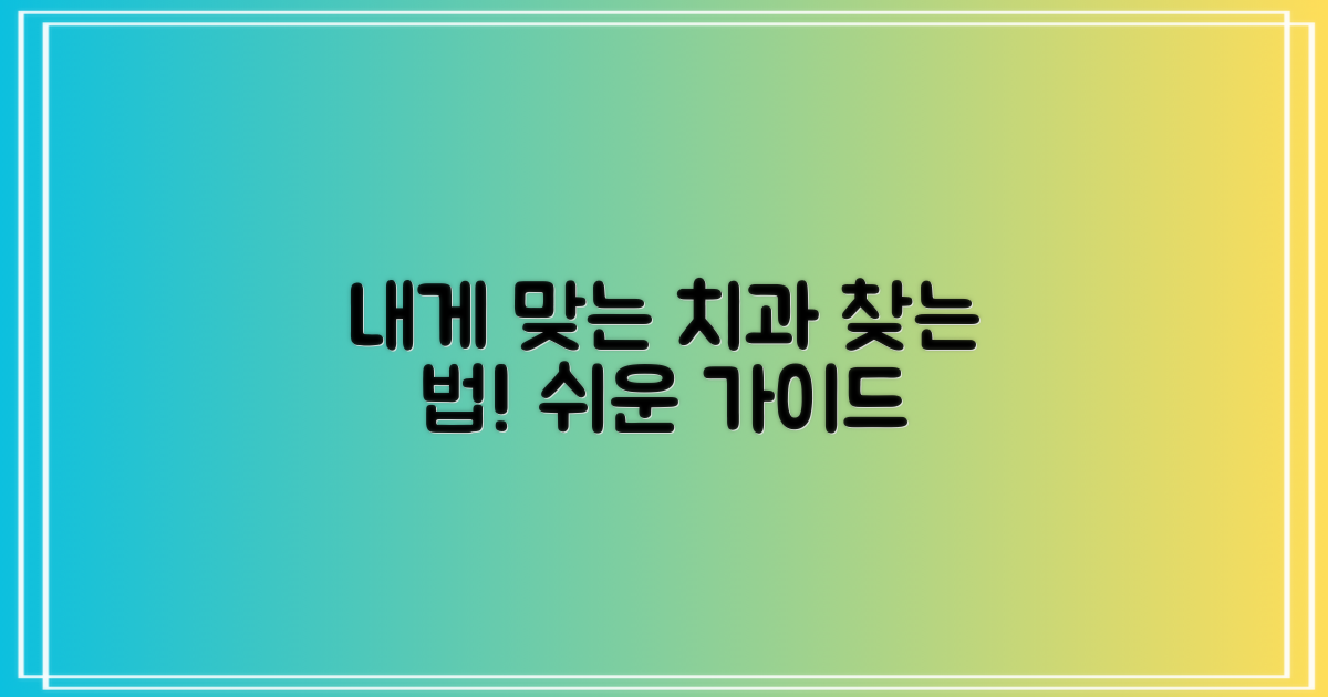 내게 맞는 치과, 확실히 찾아보세요.
